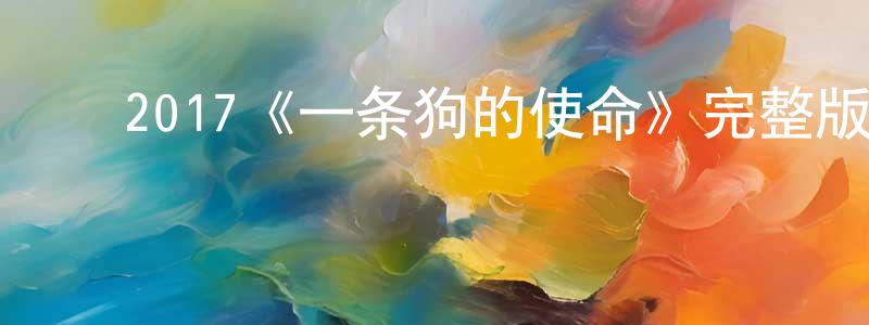 ﻿陈柱兵发布﻿2017《一条狗的使命》完整版电影/在线观看/百度云-美剧天堂